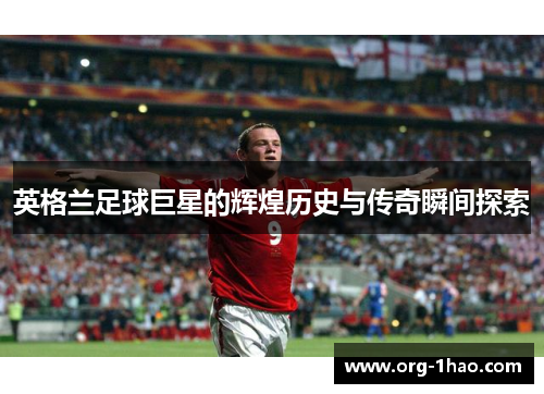 英格兰足球巨星的辉煌历史与传奇瞬间探索