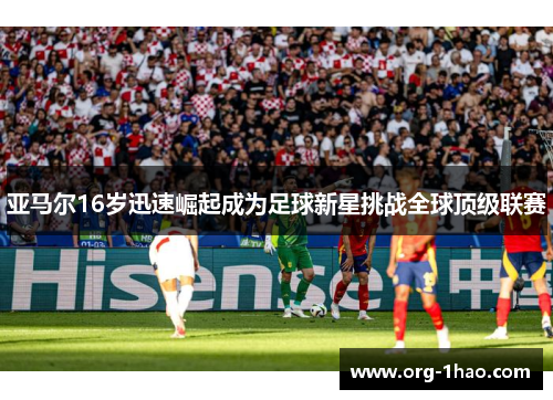 亚马尔16岁迅速崛起成为足球新星挑战全球顶级联赛