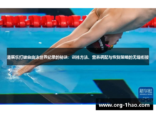 潘展乐打破自由泳世界纪录的秘诀：训练方法、营养调配与恢复策略的无缝衔接