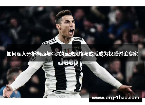 如何深入分析梅西与C罗的足球风格与成就成为权威讨论专家