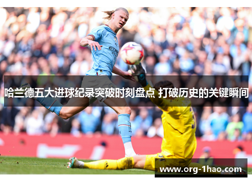 哈兰德五大进球纪录突破时刻盘点 打破历史的关键瞬间