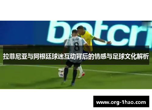 拉菲尼亚与阿根廷球迷互动背后的情感与足球文化解析