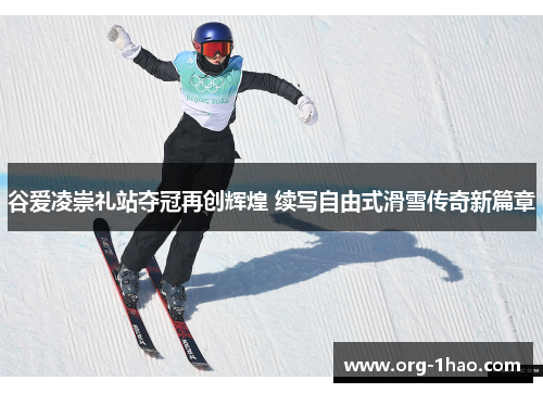 谷爱凌崇礼站夺冠再创辉煌 续写自由式滑雪传奇新篇章
