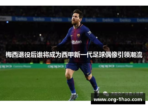 梅西退役后谁将成为西甲新一代足球偶像引领潮流