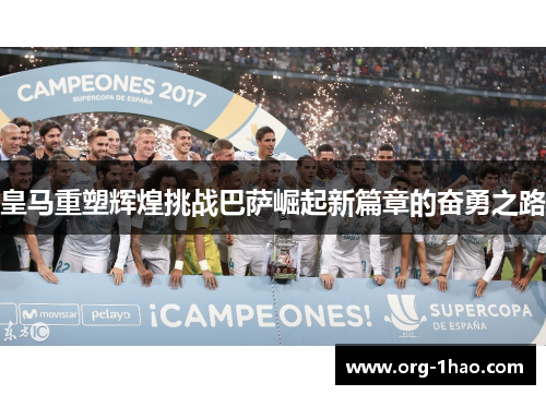 皇马重塑辉煌挑战巴萨崛起新篇章的奋勇之路