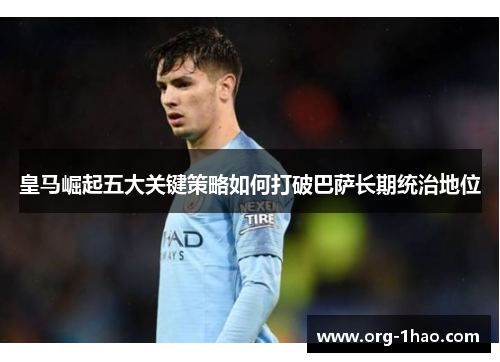 皇马崛起五大关键策略如何打破巴萨长期统治地位