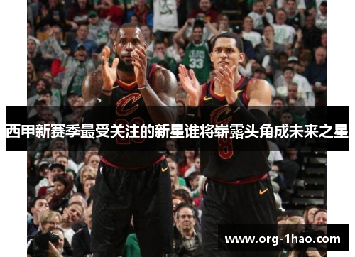 西甲新赛季最受关注的新星谁将崭露头角成未来之星