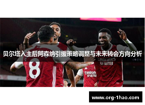 贝尔塔入主后阿森纳引援策略调整与未来转会方向分析