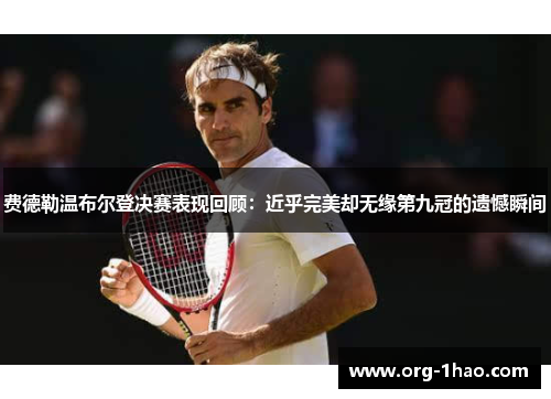 费德勒温布尔登决赛表现回顾：近乎完美却无缘第九冠的遗憾瞬间