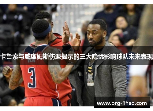 卡鲁索与威廉姆斯伤退揭示的三大隐忧影响球队未来表现