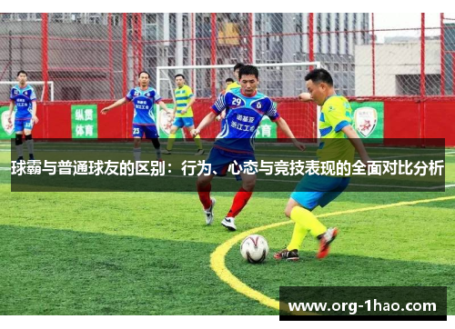 球霸与普通球友的区别：行为、心态与竞技表现的全面对比分析