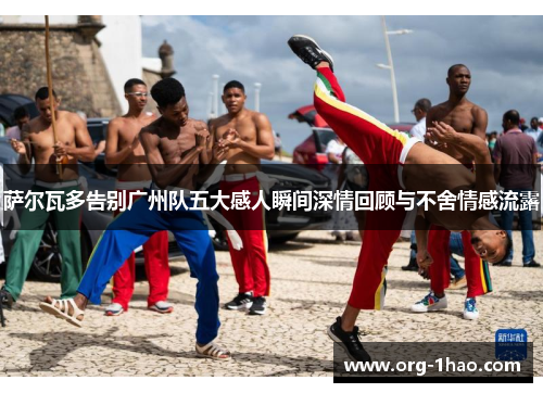 萨尔瓦多告别广州队五大感人瞬间深情回顾与不舍情感流露