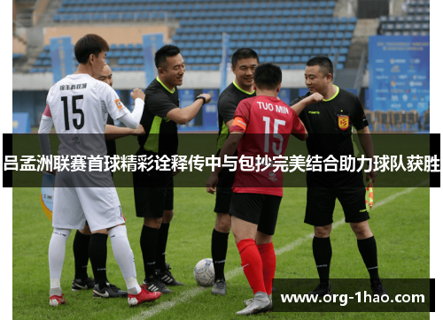 吕孟洲联赛首球精彩诠释传中与包抄完美结合助力球队获胜