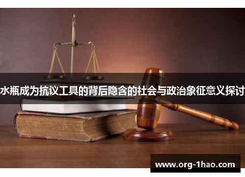 水瓶成为抗议工具的背后隐含的社会与政治象征意义探讨