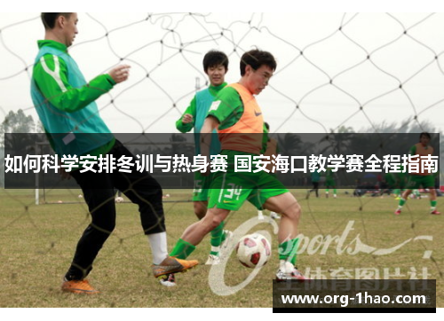 如何科学安排冬训与热身赛 国安海口教学赛全程指南