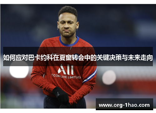 如何应对巴卡约科在夏窗转会中的关键决策与未来走向