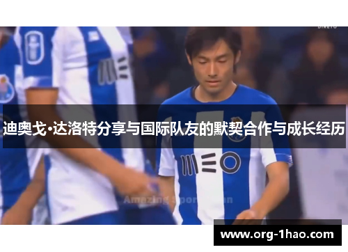 迪奥戈·达洛特分享与国际队友的默契合作与成长经历
