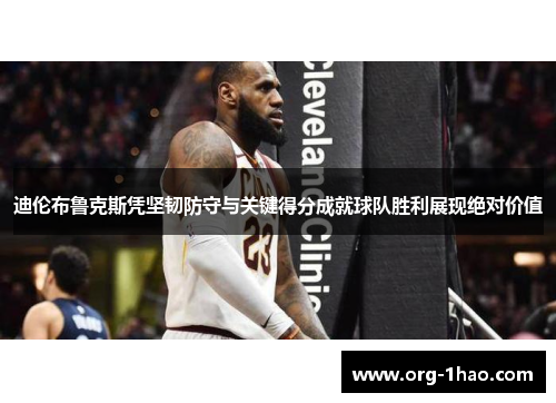 迪伦布鲁克斯凭坚韧防守与关键得分成就球队胜利展现绝对价值