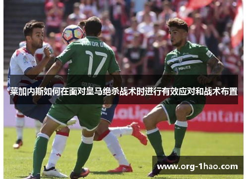 莱加内斯如何在面对皇马绝杀战术时进行有效应对和战术布置