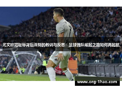 尤文欧冠耻辱背后深刻的教训与反思：足球强队崛起之路如何再起航