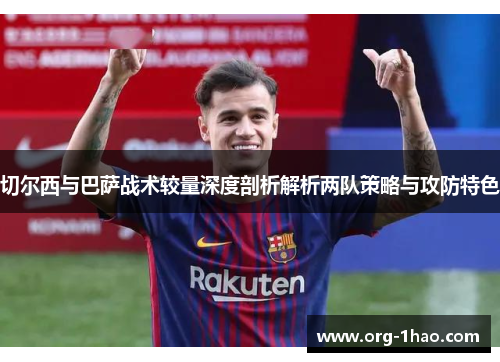 切尔西与巴萨战术较量深度剖析解析两队策略与攻防特色