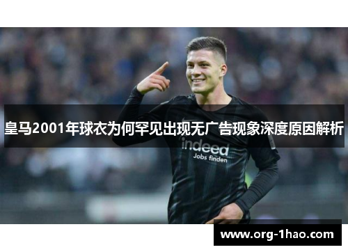 皇马2001年球衣为何罕见出现无广告现象深度原因解析