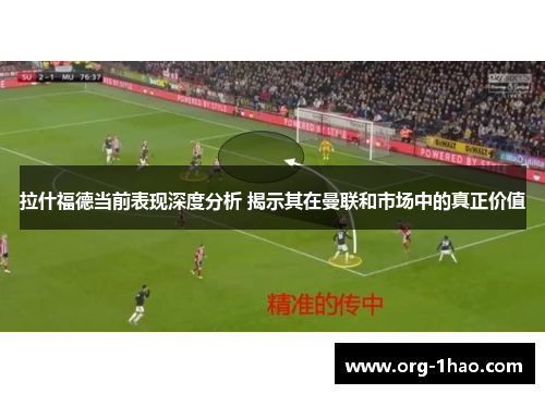 拉什福德当前表现深度分析 揭示其在曼联和市场中的真正价值