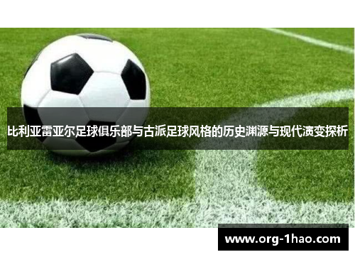 比利亚雷亚尔足球俱乐部与古派足球风格的历史渊源与现代演变探析