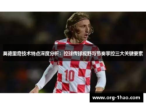 莫德里奇技术特点深度分析：控球传球视野与节奏掌控三大关键要素