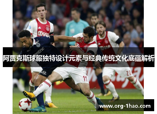 阿贾克斯球服独特设计元素与经典传统文化底蕴解析